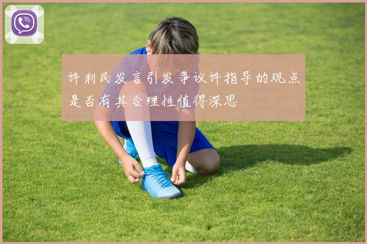 许利民发言引发争议许指导的观点是否有其合理性值得深思