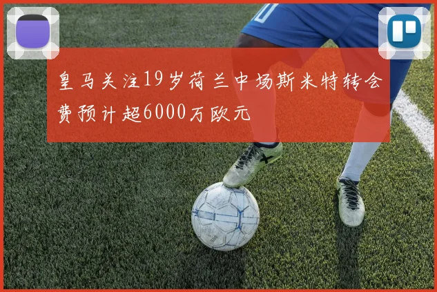 皇马关注19岁荷兰中场斯米特转会费预计超6000万欧元