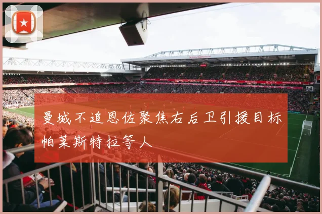 曼城不追恩佐聚焦右后卫引援目标帕莱斯特拉等人