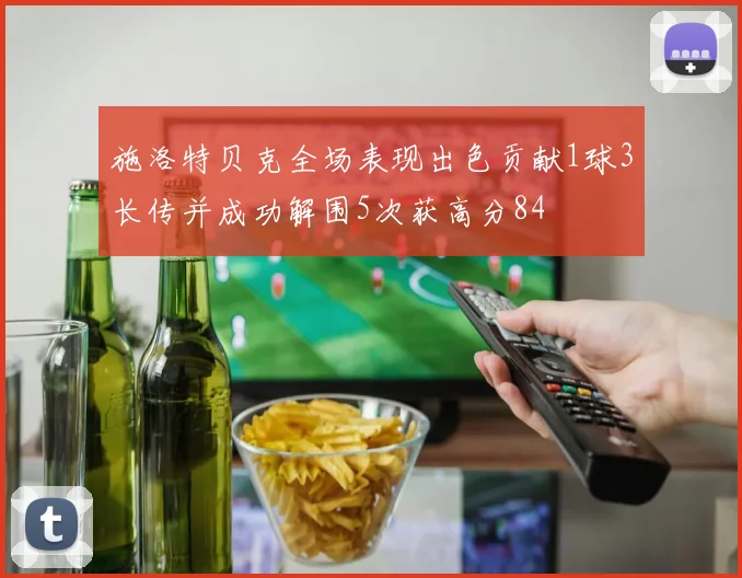 施洛特贝克全场表现出色贡献1球3长传并成功解围5次获高分84