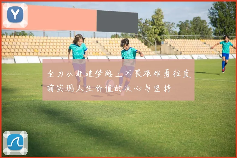 全力以赴追梦路上不畏艰难勇往直前实现人生价值的决心与坚持