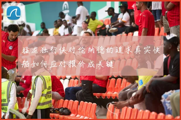 猛龙独行侠对伦纳德的追求真实快船如何应对报价成关键