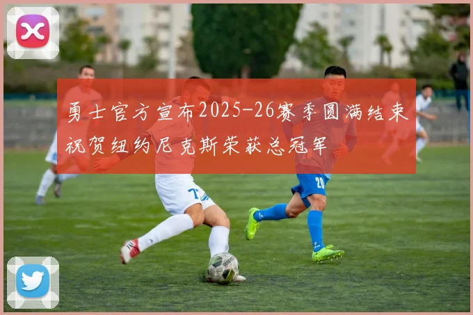 勇士官方宣布2025-26赛季圆满结束祝贺纽约尼克斯荣获总冠军