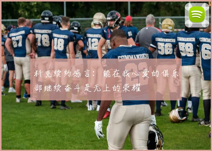科克续约感言：能在我心爱的俱乐部继续奋斗是无上的荣耀
